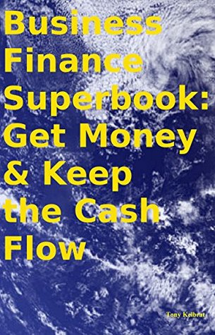 Download Business Finance Superbook: Get Money & Keep the Cash Flow - Tony Kelbrat file in PDF