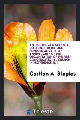 Read An Historical Discourse Delivered on the One Hundred and Fiftieth Anniversary of the Organization of the First Congregational Church in Providence, R. I. - Carlton a Staples file in PDF