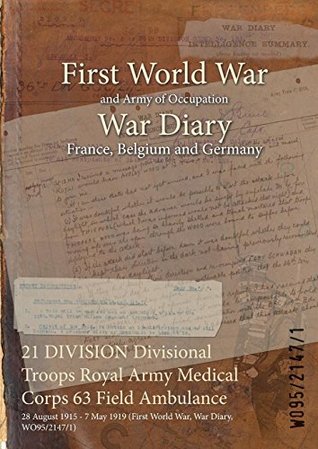 Read Online 21 DIVISION Divisional Troops Royal Army Medical Corps 63 Field Ambulance : 28 August 1915 - 7 May 1919 (First World War, War Diary, WO95/2147/1) - British War Office file in ePub