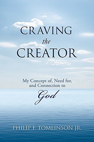Download Craving the Creator: My Concept of, Need for, and Connection to God - Philip F. Tomlinson Jr. file in PDF