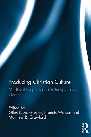 Read Producing Christian Culture: Medieval Exegesis and Its Interpretative Genres - Giles E.M. Gasper | PDF