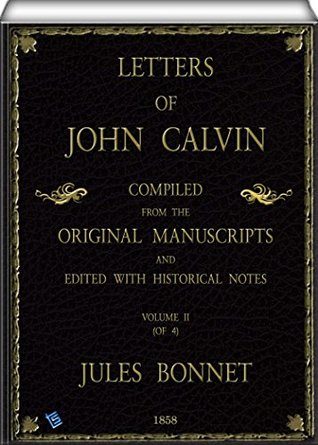 Full Download Letters of John Calvin (Volume II of 4): Compiled from the Original Manuscripts and Edited with Historical Notes - Jules Bonnet file in ePub