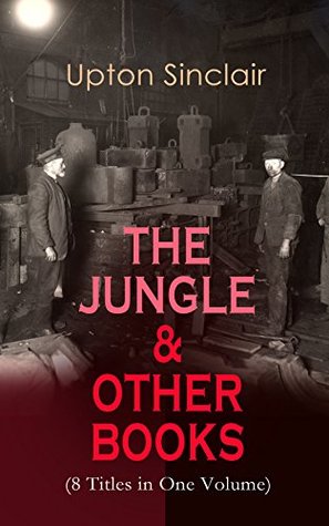 Read THE JUNGLE & OTHER BOOKS (8 Titles in One Volume): King Coal, The Moneychangers, The Metropolis, Jimmie Higgins, 100%, The Profits of Religion and The Brass Check - Upton Sinclair file in ePub