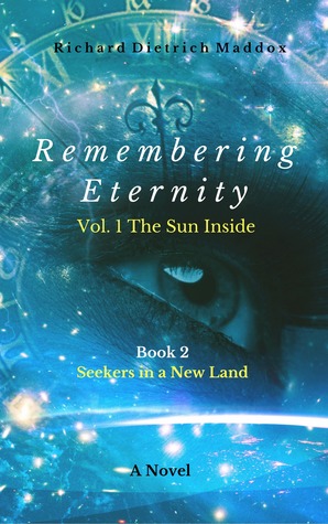 Read Online Remembering Eternity: Volume 1: The Sun Inside Book 2 Seekers in a New Land - Richard Dietrich Maddox | ePub
