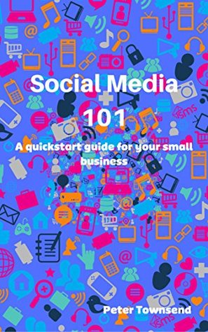 Download Social Media 101: A quickstart guide for your small business: How to grow a vibrant, active community around your business brand - Peter Townsend file in PDF