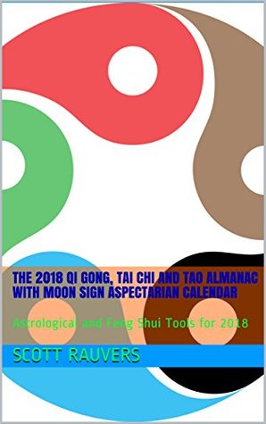 Download The 2018 QI Gong, Tai Chi and Tao Almanac with Moon Sign Aspectarian Calendar: Astrological and Feng Shui Tools for 2018 - Scott Rauvers | PDF