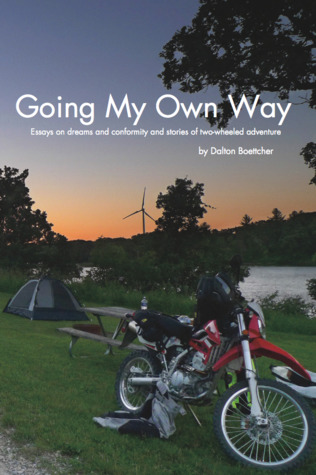 Full Download Going My Own Way: Essays on dreams and conformity and stories of two-wheeled adventure - Dalton Boettcher | PDF