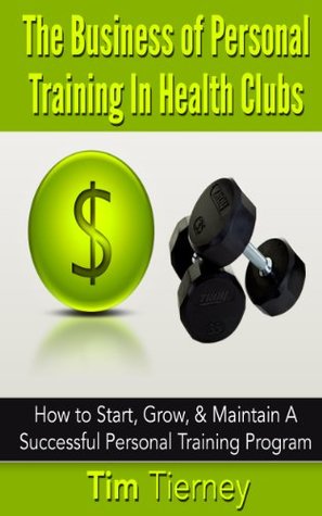Full Download The Business of Personal Training In Health Clubs: How to Start, Grow, Maintain A Successful Personal Training Program - Tim Tierney | ePub