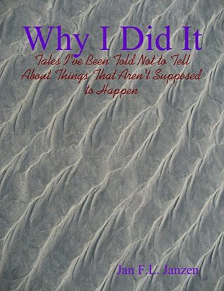 Download Why I Did It - Tales I've Been Told Not to Tell About Things That Aren't Supposed to Happen - Jan F.L. Janzen | PDF
