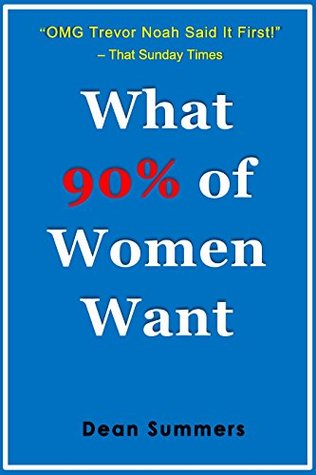 Read Online WHAT 90% OF WOMEN WANT: A Non-negotiable Issue. ( Patience , Love, Undestanding, A Sense of Humor and Something More) - Dean Summers | PDF