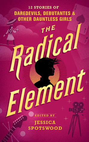 Full Download The Radical Element: Twelve Stories of Daredevils, Debutants, and Other Dauntless Girls - Jessica Spotswood file in PDF