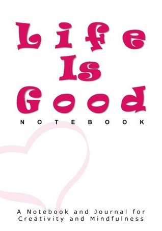 Read Online Life Is Good Notebook: A Notebook and Journal for Creativity and Mindfulness (Inspirational Gifts for Women Featuring Quote Books, Diaries, Notebooks and Journals) -  file in PDF