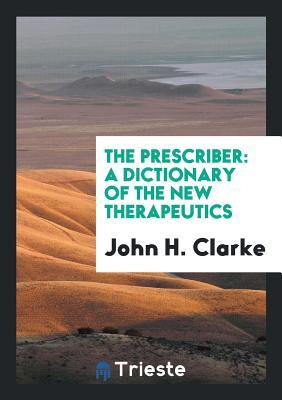 Read Online The Prescriber: A Dictionary of the New Therapeutics - John Henry Clarke file in PDF
