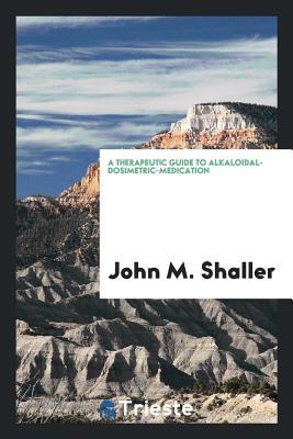Read Online A Therapeutic Guide to Alkaloidal-Dosimetric-Medication - John M. Shaller file in ePub