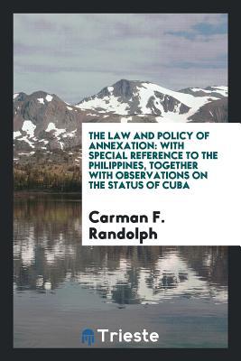 Full Download The Law and Policy of Annexation: With Special Reference to the Philippines, Together with Observations on the Status of Cuba - Carman F Randolph | PDF