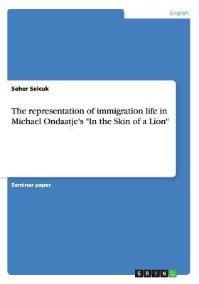 Full Download The Representation of Immigration Life in Michael Ondaatje's in the Skin of a Lion - Seher Selcuk file in PDF