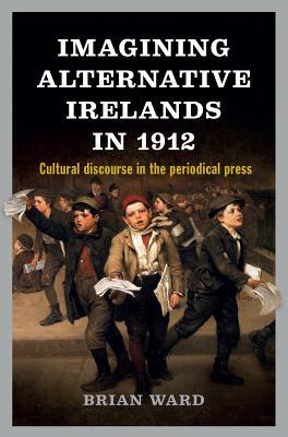 Full Download Imagining Alternative Irelands in 1912: Cultural discourse in the periodical press - Brian Ward file in PDF