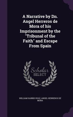 Download A Narrative by Dn. Angel Herreros de Mora of His Imprisonment by the Tribunal of the Faith and Escape from Spain - William Harris Rule | ePub