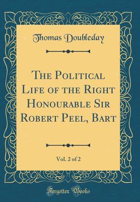 Full Download The Political Life of the Right Honourable Sir Robert Peel, Bart, Vol. 2 of 2 (Classic Reprint) - Thomas Doubleday file in PDF
