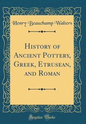 Read History of Ancient Pottery, Greek, Etrusean, and Roman (Classic Reprint) - Henry Beauchamp Walters file in ePub