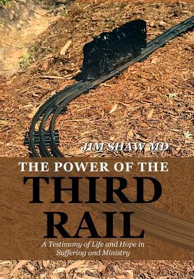 Full Download The Power of the Third Rail: A Testimony of Life and Hope in Suffering and Ministry - Jim Shaw MD file in ePub