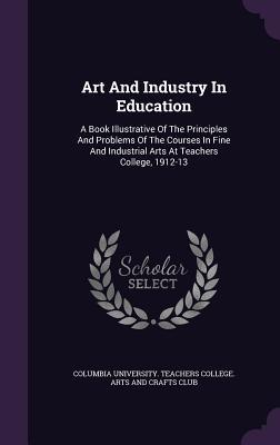 Download Art and Industry in Education: A Book Illustrative of the Principles and Problems of the Courses in Fine and Industrial Arts at Teachers College, 1912-13 - Columbia University Teachers College a | ePub