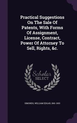 Full Download Practical Suggestions on the Sale of Patents, with Forms of Assignment, License, Contract, Power of Attorney to Sell, Rights, &C. - William Edgar 1841-1903 Simonds | PDF