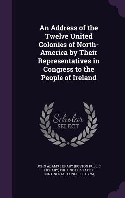 Download An Address of the Twelve United Colonies of North-America by Their Representatives in Congress to the People of Ireland - John Adams Library (Boston Public Library) file in ePub