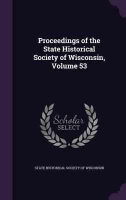 Read Online Proceedings of the State Historical Society of Wisconsin, Volume 53 - State Historical Society of Wisconsin | PDF