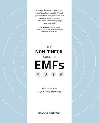 Full Download The Non-Tinfoil Guide to EMFs: How to Fix Our Stupid Use of Technology - Nicolas Pineault | PDF