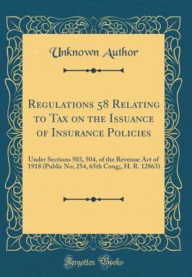 Read Regulations 58 Relating to Tax on the Issuance of Insurance Policies: Under Sections 503, 504, of the Revenue Act of 1918 (Public No; 254, 65th Cong;, H. R. 12863) (Classic Reprint) - Unknown | ePub