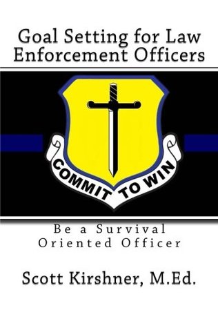 Read Goal Setting for Law Enforcement Officers: Be a Survival Oriented Officer - Scott Kirshner file in PDF