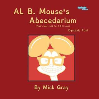 Download Al B. Mouse's Abecedarium New Full Color Edition Dyslexic Font: That's Fancy Talk for A B C Book - Mick Gray file in ePub