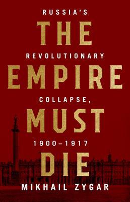 Full Download The Empire Must Die: Russia's Revolutionary Collapse, 1900-1917 - Mikhail Zygar file in ePub