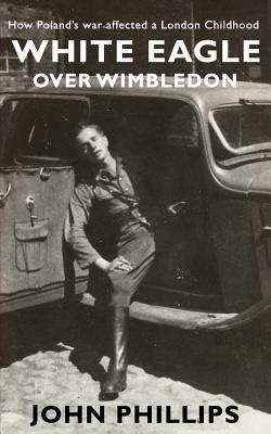 Download White Eagle Over Wimbledon: How Poland's War Affected a London Childhood - John Phillips | PDF