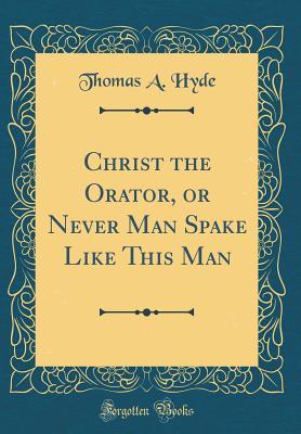 Download Christ the Orator, or Never Man Spake Like This Man (Classic Reprint) - Thomas a Hyde | PDF