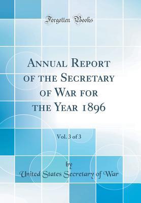 Read Online Annual Report of the Secretary of War for the Year 1896, Vol. 3 of 3 (Classic Reprint) - United States Secretary of War file in PDF