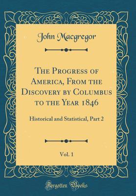 Read Online The Progress of America, from the Discovery by Columbus to the Year 1846, Vol. 1: Historical and Statistical, Part 2 (Classic Reprint) - John MacGregor | ePub