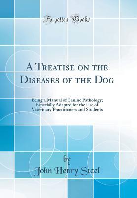 Read Online A Treatise on the Diseases of the Dog: Being a Manual of Canine Pathology; Especially Adapted for the Use of Veterinary Practitioners and Students (Classic Reprint) - John Henry Steel file in ePub
