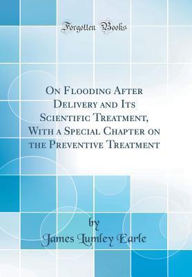 Read Online On Flooding After Delivery and Its Scientific Treatment, with a Special Chapter on the Preventive Treatment (Classic Reprint) - James Lumley Earle | ePub