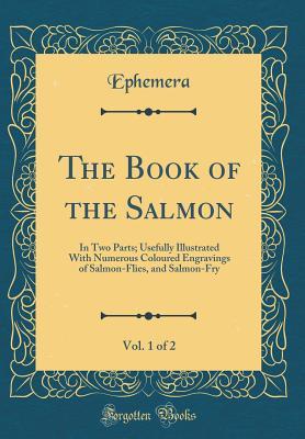 Download The Book of the Salmon, Vol. 1 of 2: In Two Parts; Usefully Illustrated with Numerous Coloured Engravings of Salmon-Flies, and Salmon-Fry (Classic Reprint) - Ephemera Ephemera file in ePub