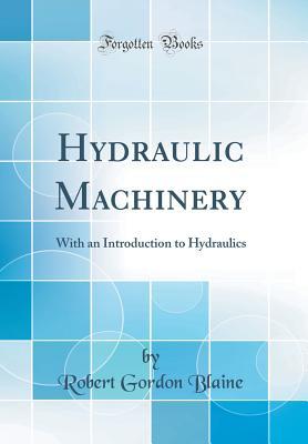 Download Hydraulic Machinery: With an Introduction to Hydraulics (Classic Reprint) - Robert Gordon Blaine | PDF