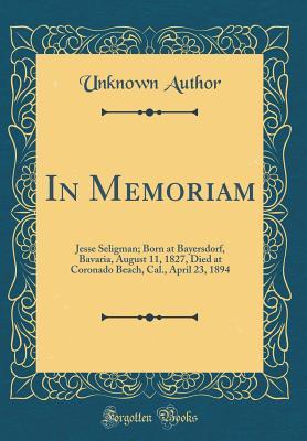 Read In Memoriam: Jesse Seligman; Born at Bayersdorf, Bavaria, August 11, 1827, Died at Coronado Beach, Cal., April 23, 1894 (Classic Reprint) - Unknown file in ePub