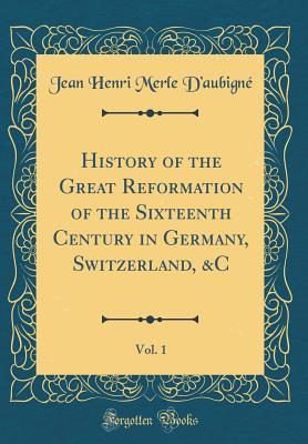 Read Online History of the Great Reformation of the Sixteenth Century in Germany, Switzerland, &c, Vol. 1 - Jean-Henri Merle d'Aubigné file in PDF