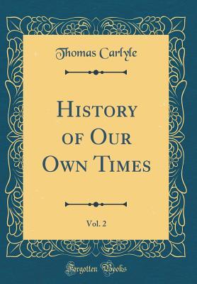Read Online History of Our Own Times, Vol. 2 (Classic Reprint) - Thomas Carlyle file in PDF