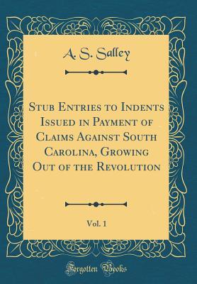 Read Online Stub Entries to Indents Issued in Payment of Claims Against South Carolina, Growing Out of the Revolution, Vol. 1 (Classic Reprint) - Alexander Samuel Salley file in ePub