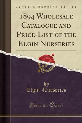 Read 1894 Wholesale Catalogue and Price-List of the Elgin Nurseries (Classic Reprint) - Elgin Nurseries | PDF