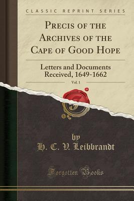 Read Precis of the Archives of the Cape of Good Hope, Vol. 1: Letters and Documents Received, 1649-1662 (Classic Reprint) - H.C.V. Leibbrandt file in ePub