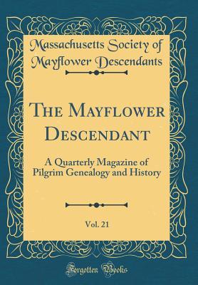 Read Online The Mayflower Descendant, Vol. 21: A Quarterly Magazine of Pilgrim Genealogy and History (Classic Reprint) - Massachusetts Society of Ma Descendants file in ePub