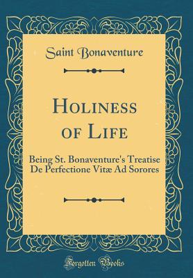 Read Online Holiness of Life: Being St. Bonaventure's Treatise de Perfectione Vit� Ad Sorores (Classic Reprint) - Bonaventure | PDF